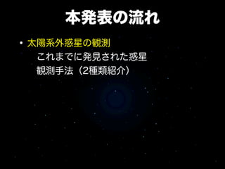 本発表の流れ
• 太陽系外惑星の観測
  これまでに発見された惑星
  観測手法（2種類紹介）
 