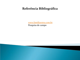 Referência Bibliográfica
www.familiaextra.com.br
Pesquisa de campo
 