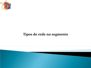 Tipos de rede no segmento
 
