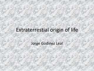 Extraterrestial origin of life
Jorge Godínez Leal

 