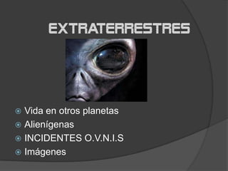 extraterrestres




 Vida en otros planetas
 Alienígenas
 INCIDENTES O.V.N.I.S
 Imágenes
 
