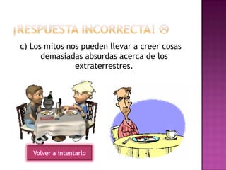 c) Los mitos nos pueden llevar a creer cosas
demasiadas absurdas acerca de los
extraterrestres.
Volver a intentarlo
 