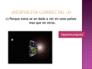 c) Porque estos se an dado a ver en unos países
mas que en otros.
Siguiente pregunta
 