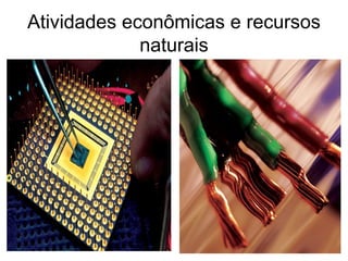 Atividades econômicas e recursos
naturais
 