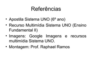 Referências
• Apostila Sistema UNO (6º ano)
• Recurso Multimídia Sistema UNO (Ensino
Fundamental II)
• Imagens: Google Imagens e recursos
multimídia Sistema UNO.
• Montagem: Prof. Raphael Ramos
 