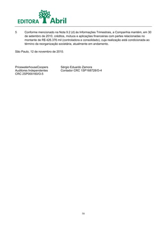 5     Conforme mencionado na Nota 9.2 (d) às Informações Trimestrais, a Companhia mantém, em 30
      de setembro de 2010, créditos, mútuos e aplicações financeiras com partes relacionadas no
      montante de R$ 426.376 mil (controladora e consolidado), cuja realização está condicionada ao
      término da reorganização societária, atualmente em andamento.

São Paulo, 12 de novembro de 2010.




PricewaterhouseCoopers          Sérgio Eduardo Zamora
Auditores Independentes         Contador CRC 1SP168728/O-4
CRC 2SP000160/O-5




                                                58
 