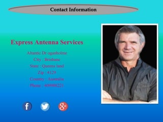 Contact Information
Express Antenna Services
Altantic Dr oganholme
City : Brisbane
State : Queens land
Zip : 4129
Country : Australia
Phone : 409908221
 