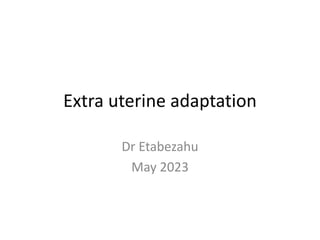 Extra uterine adaptation
Dr Etabezahu
May 2023
 
