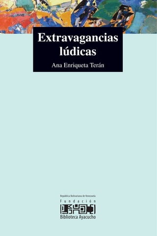 Extravagancias
lúdicas
Ana Enriqueta Terán
 