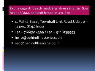 Extravagant beach wedding dressing in Goa
http://www.behindthescene.co.in/
 4, Palika Bazar,Townhall Link Road,Udaipur -
313001 (Raj.) India
 +91 – 7665924399 / +91 – 9116739993
 hello@behindthescene.co.in
 ceo@behindthescene.co.in
 