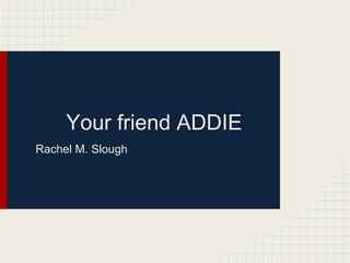 Your friend ADDIE
Rachel M. Slough
 