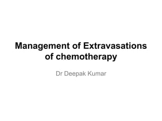 Management of Extravasations
of chemotherapy
Dr Deepak Kumar
 