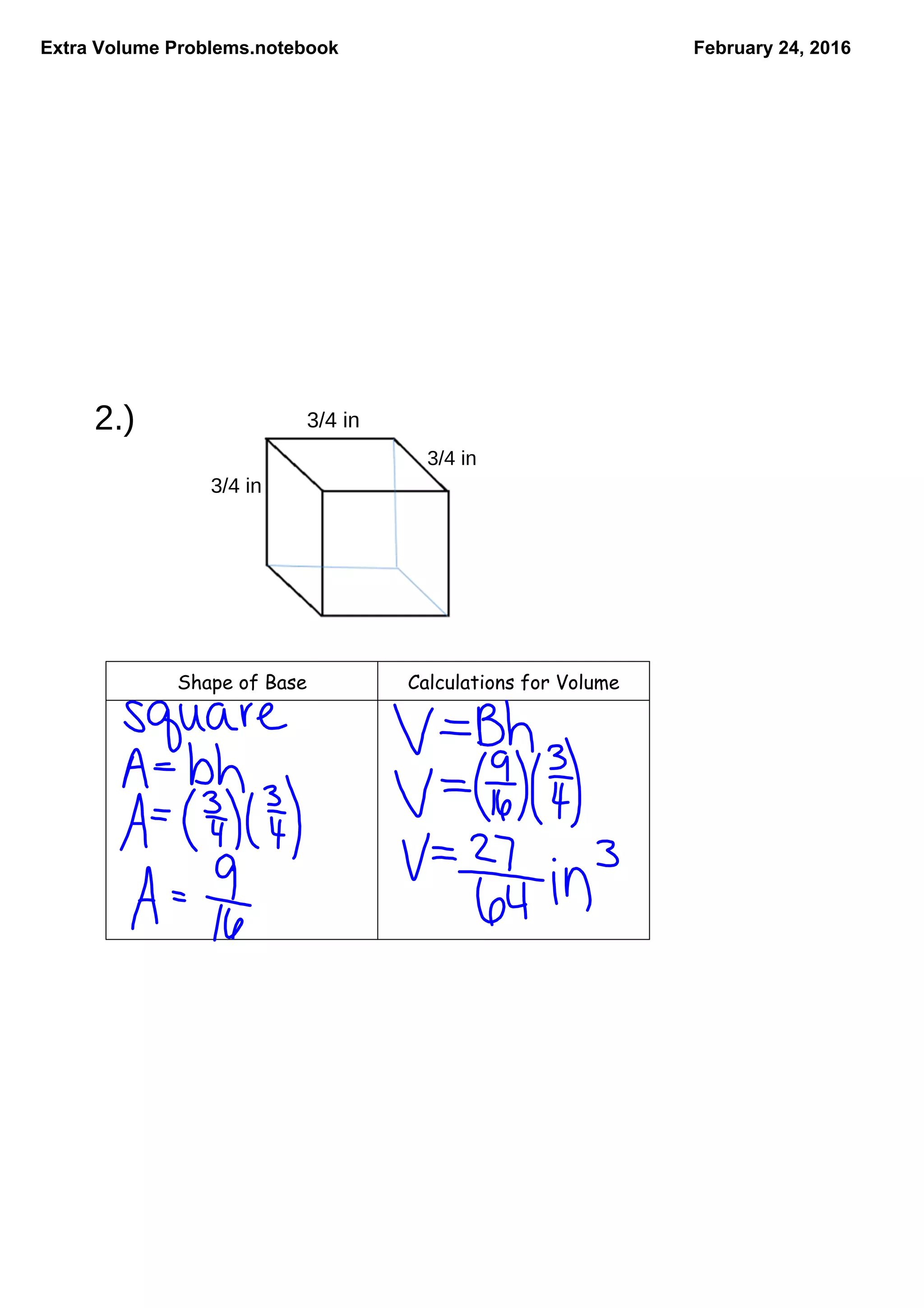 Extra Volume Problems.notebook February 24, 2016
2.) 3/4 in
3/4 in
3/4 in
Shape of Base Calculations for Volume
 