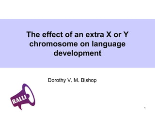 1
The effect of an extra X or Y
chromosome on language
development
Dorothy V. M. Bishop
 