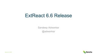 Sencha Inc. ©2018
ExtReact 6.6 Release
Sandeep Adwankar
@adwankar
 