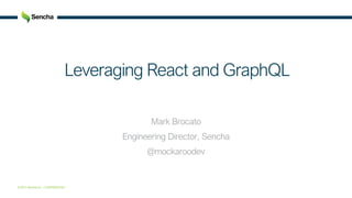 © 2017 Sencha Inc. • CONFIDENTIAL •
Leveraging React and GraphQL
Mark Brocato
Engineering Director, Sencha
@mockaroodev
 