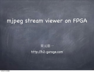 栗元憲一
http://k2-garage.com
mjpeg stream viewer on FPGA
13年9月1日日曜日
 