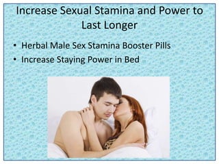 Increase Sexual Stamina and Power to
Last Longer
• Herbal Male Sex Stamina Booster Pills
• Increase Staying Power in Bed
 