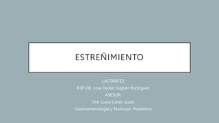 ESTREÑIMIENTO
LACTANTES
R1P DR. Jose Daniel Gaytan Rodriguez
ASESOR:
Dra. Lucia Casas Guzik
Gastroenterología y Nutrición Pediátrica
 