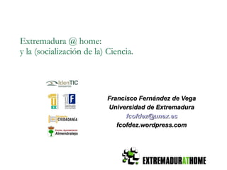 Extremadura @ home: y la (socialización de la) Ciencia. ,[object Object],[object Object],[object Object],[object Object]