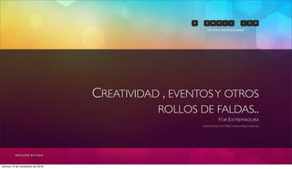 CREATIVIDAD , EVENTOSY OTROS
ROLLOS DE FALDAS..
FOR EXTREMADURA
CREATIVE EXECUTIVE DIRECTOR JUAN PABLO SÁNCHEZ
The event marketing boutique
BARCELONA BOUTIQUE
viernes 12 de noviembre de 2010
 