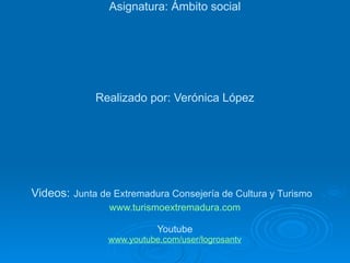 Trabajo sobre Extremadura y sus sectores Asignatura: Ámbito social Realizado por: Verónica López Videos:   Junta de Extremadura Consejería de Cultura y Turismo   www.turismoextremadura.com Youtube www.youtube.com/user/logrosantv 