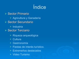 Índice Sector Primario Sector Secundario Sector Terciario Agricultura y Ganadería Industria Riqueza arqueológica  Cultura Gastronomía Fiestas de interés turístico. Extremeños destacados Video Turismo 