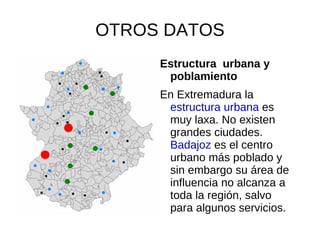 DATOS DE INTERES Extremadura es una comunidad autónoma española situada en la zona suroeste de la Península Ibérica. Está compuesta por las dos provincias más extensas de España: Cáceres y Badajoz .La población total de Extremadura es de 1.102.410 habitantes. Es la mayor productora de tabaco de Europa . Tiene varias denominaciones de origen como la torta del Casar , la torta de la Serena o las cerezas del Valle del Jerte . Su territorio es cálido en el sur y templado en el norte. Está dotado de gran belleza medioambiental. El pico más alto es el Calvitero , situado en el noreste de la Provincia de Cáceres, con 2401 m.