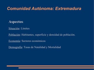 Comunidad Autónoma: Extremadura


Aspectos:
Situación: Límites

Población: Habitantes, superficie y densidad de población.

Economía: Sectores económicos

Demografía: Tasas de Natalidad y Mortalidad
 
