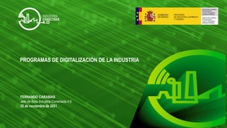PROGRAMAS DE DIGITALIZACIÓN DE LA INDUSTRIA
FERNANDO CARABIAS
Jefe de Área Industria Conectada 4.0
25 de noviembre de 2021
 