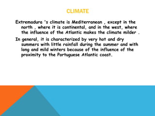 CLIMATE
Extremadura 's climate is Mediterranean , except in the
north , where it is continental, and in the west, where
th...