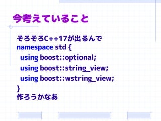 今考えていること
そろそろC++17が出るんで
namespace std {
using boost::optional;
using boost::string_view;
using boost::wstring_view;
}
作ろうかなあ
 