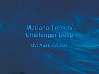 Mariana Trench/ Challenger Deep By: Austin Wirtas 