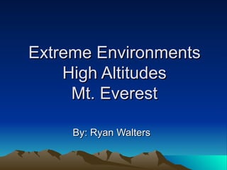 Extreme Environments High Altitudes Mt. Everest By: Ryan Walters 