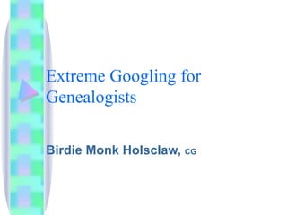 Extreme Googling for Genealogists Birdie Monk Holsclaw,  CG 