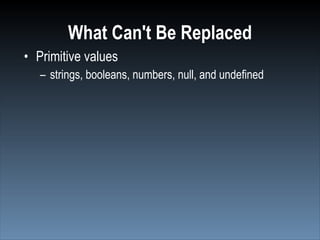 What Can't Be Replaced
• Primitive values
   – strings, booleans, numbers, null, and undefined
 