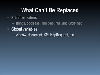 What Can't Be Replaced
• Primitive values
   – strings, booleans, numbers, null, and undefined
• Global variables
   – window, document, XMLHttpRequest, etc.
 