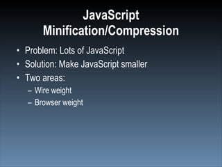 JavaScript
       Minification/Compression
• Problem: Lots of JavaScript
• Solution: Make JavaScript smaller
• Two areas:
  – Wire weight
  – Browser weight
 