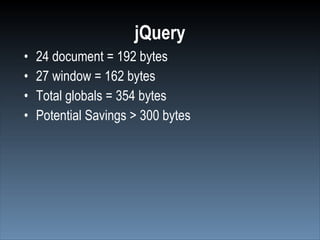 jQuery
•   24 document = 192 bytes
•   27 window = 162 bytes
•   Total globals = 354 bytes
•   Potential Savings > 300 bytes
 