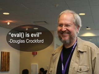 “eval() is evil”
-Douglas Crockford
 