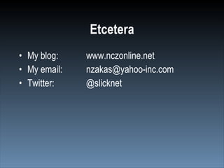 Etcetera
• My blog:    www.nczonline.net
• My email:   nzakas@yahoo-inc.com
• Twitter:    @slicknet
 