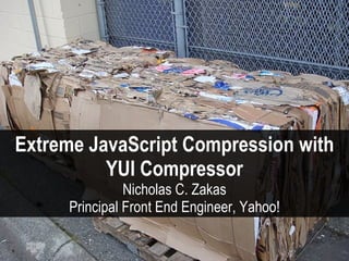 Extreme JavaScript Compression with
          YUI Compressor
               Nicholas C. Zakas
     Principal Front End Eng...