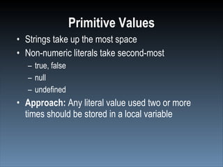 Primitive Values
• Strings take up the most space
• Non-numeric literals take second-most
  – true, false
  – null
  – undefined
• Approach: Any literal value used two or more
  times should be stored in a local variable
 