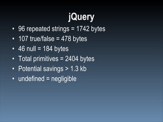 jQuery
•   96 repeated strings = 1742 bytes
•   107 true/false = 478 bytes
•   46 null = 184 bytes
•   Total primitives = 2404 bytes
•   Potential savings > 1.3 kb
•   undefined = negligible
 