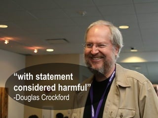 “with statement
considered harmful”
-Douglas Crockford
 