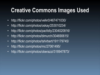 Creative Commons Images Used
•   http://flickr.com/photos/velkr0/467471030/
•   http://flickr.com/photos/oskay/253010234/
...
