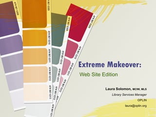Extreme Makeover: Web Site Edition Laura Solomon,  MCIW, MLS Library Services Manager OPLIN [email_address] 