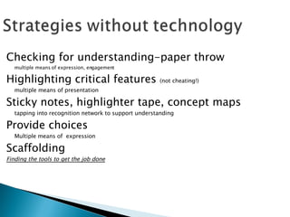 Checking for understanding-paper throw multiple means of expression, engagement Highlighting critical features  (not cheating!) multiple means of presentation Sticky notes, highlighter tape, concept maps tapping into recognition network to support understanding Provide choices Multiple means of  expression Scaffolding Finding the tools to get the job done 