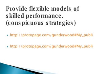 Provide flexible models of skilled performance. (conspicuous strategies) http://protopage.com/gunderwood#My_public_category/Math http://protopage.com/gunderwood#My_public_category/Science   
