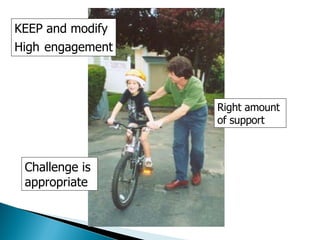 Right amount  of support KEEP and modify High   engagement Challenge is  appropriate 